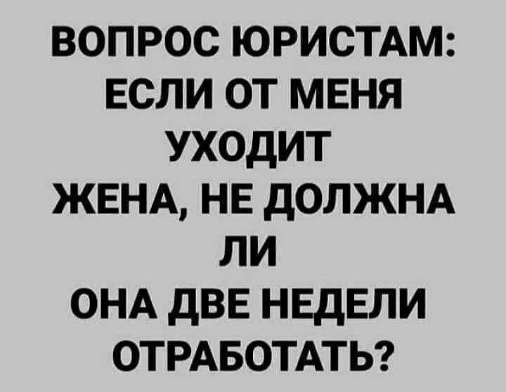 вопрос ЮРИСТАМ если от меня уходит ЖЕНА нв дОЛЖНА ли ОНА двв НЕДЕЛИ отрмзотдтьг