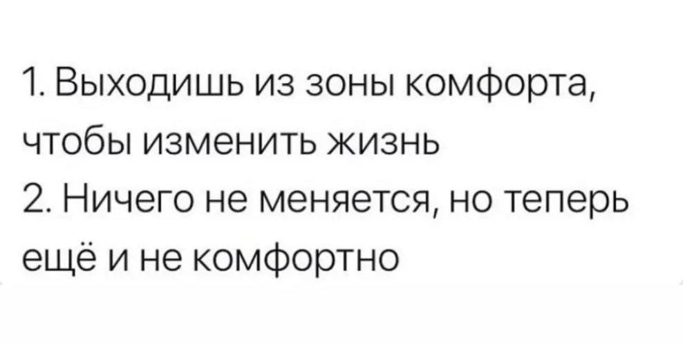 1 Выходишь из зоны комфорта чтобы изменить жизнь 2 Ничего не меняется но теперь ещё и не комфортно