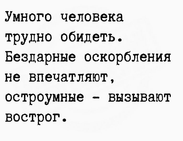 Умного человека трудно обидеть Бездарные оскорбления не впечатляют остроумные вызывают вострог