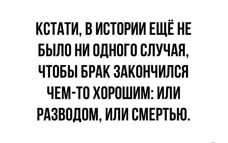 КСТАТИ В ИСТОРИИ ЕЩЁ НЕ БЫЛО НИ ПДНПГП ВЛУЧАЯ ЧТОБЫ БРАК ЗАКПНЧИЛВЯ ЧЕМ ТП ХПРОШИМ ИЛИ РАЗВОЛПМ ИПИ СМЕРТЬЮ