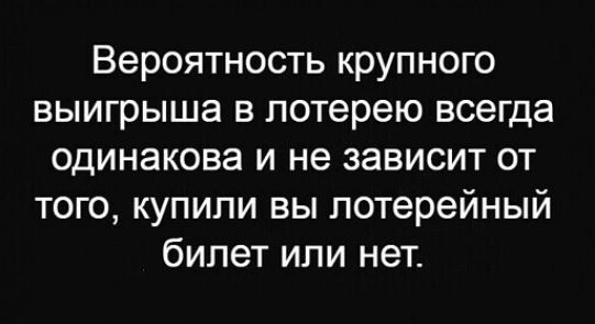 Вероятность крупного выигрыша в лотерею всегда одинакова и не зависит от того купили вы лотерейный билет или нет