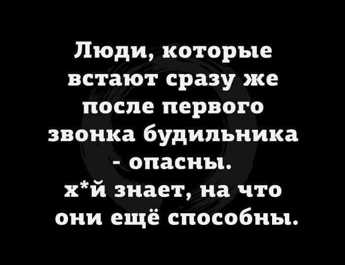 Люди которые встают сразу же после первого звонка будильника опасны хй знает на что они ещё способны