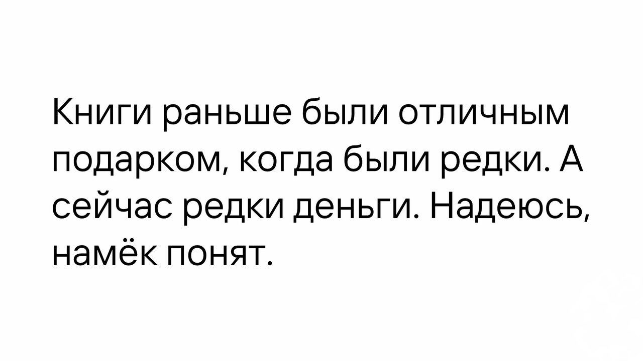 Книги раньше были отличным подарком когда были редки А сейчас редки деньги Надеюсь намёк понят