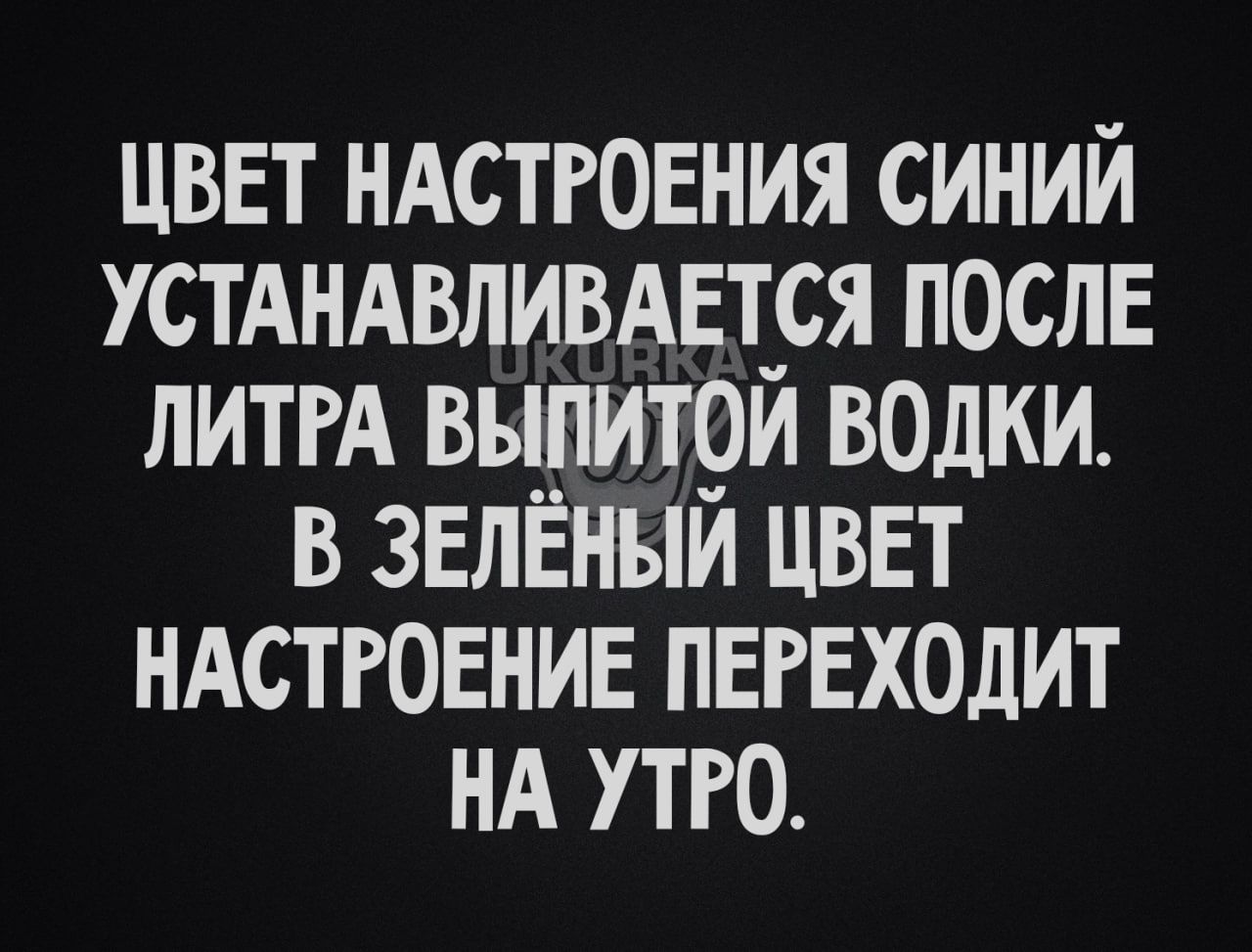 ЦВЕТ НАСТРОЕНИЯ СИНИЙ УСТАНАВЛИВАЕТСЯ ПОСЛЕ ЛИТРА ВЫПИТОИ ВОДКИ В ЗЕЛЁНЫИ ЦВЕТ НАСТРОЕНИЕ ПЕРЕХОДИТ НА УТРО