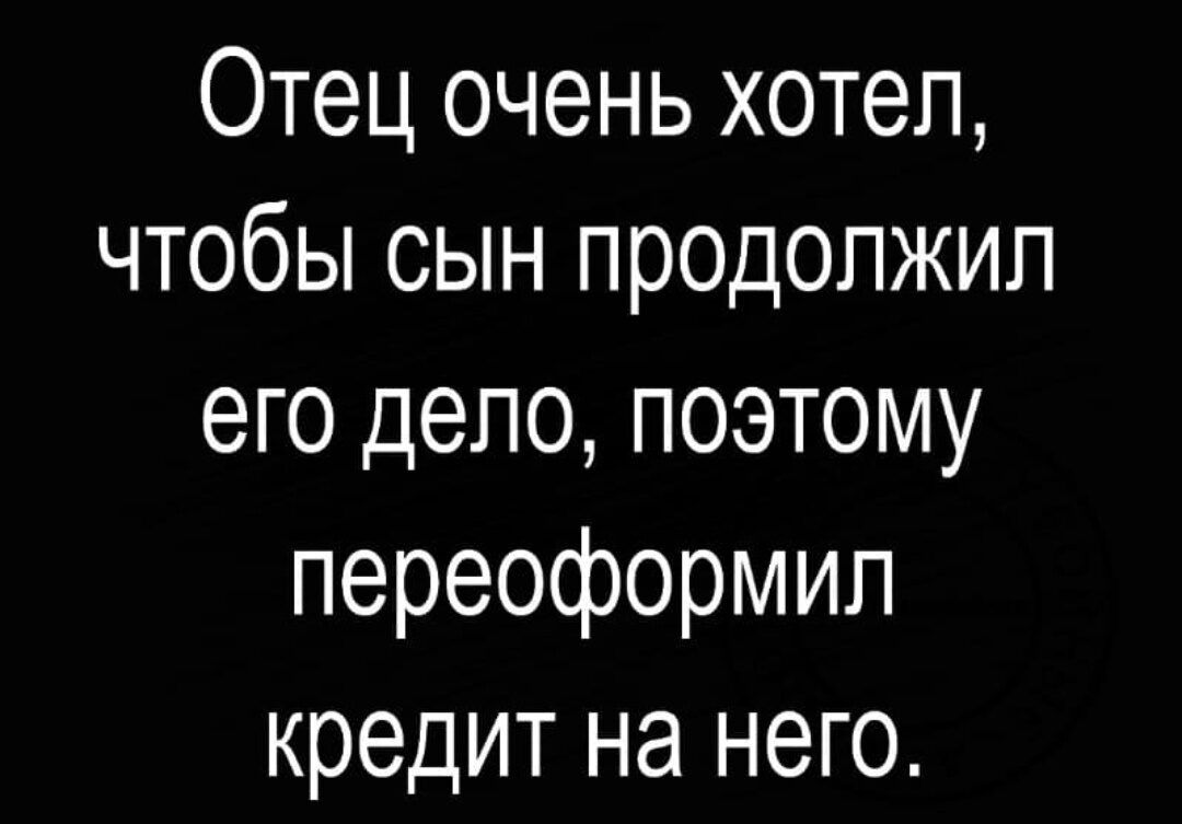 Отец очень хотел чтобы сын продолжил его дело поэтому переоформип кредит на него