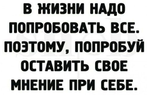 В ЖИЗНИ НАДО ПОПРОБОВАТЬ ВСЕ ПОЭТОМУ ПОПРОБУН ОСТАВИТЬ СВОЕ МНЕНИЕ ПРН СЕБЕ