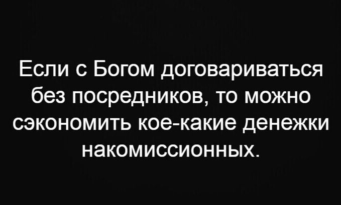 Если с Богом договариваться без посредников то можно сэкономить кое какие денежки НЭКОМИССИОННЫХ