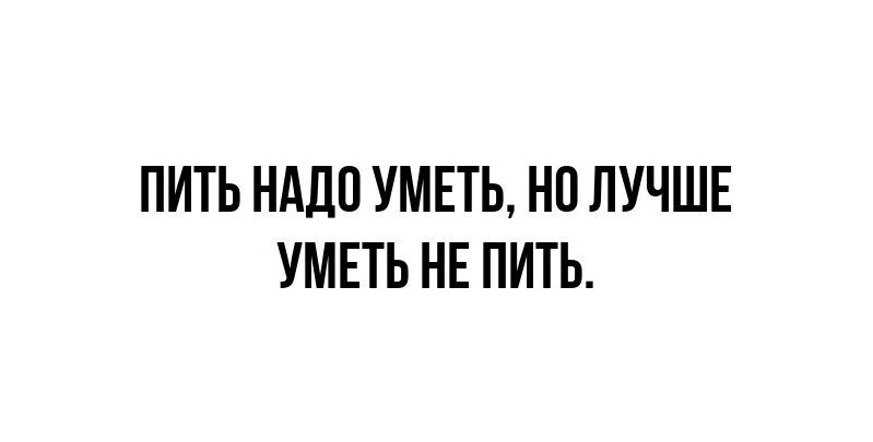 ПИТЬ НАДО УМЕТЬ НО ЛУЧШЕ УМЕТЬ НЕ ПИТЬ