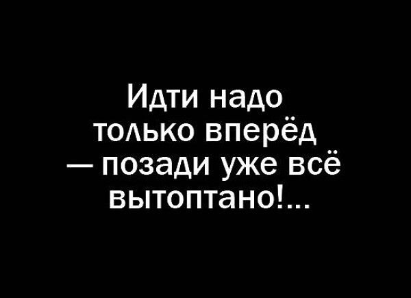 Идти надо то1ько вперёд позади уже всё вытоптано