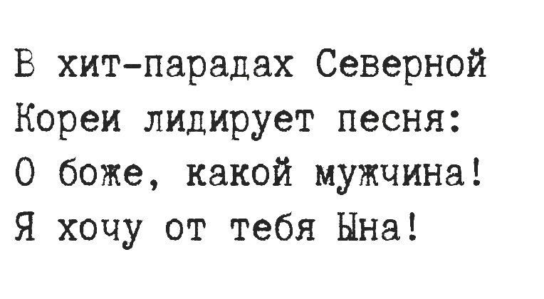 В хитпарадах Северной Кореи лидирует песня О боже какой мужчина Я хочу от тебя Нна