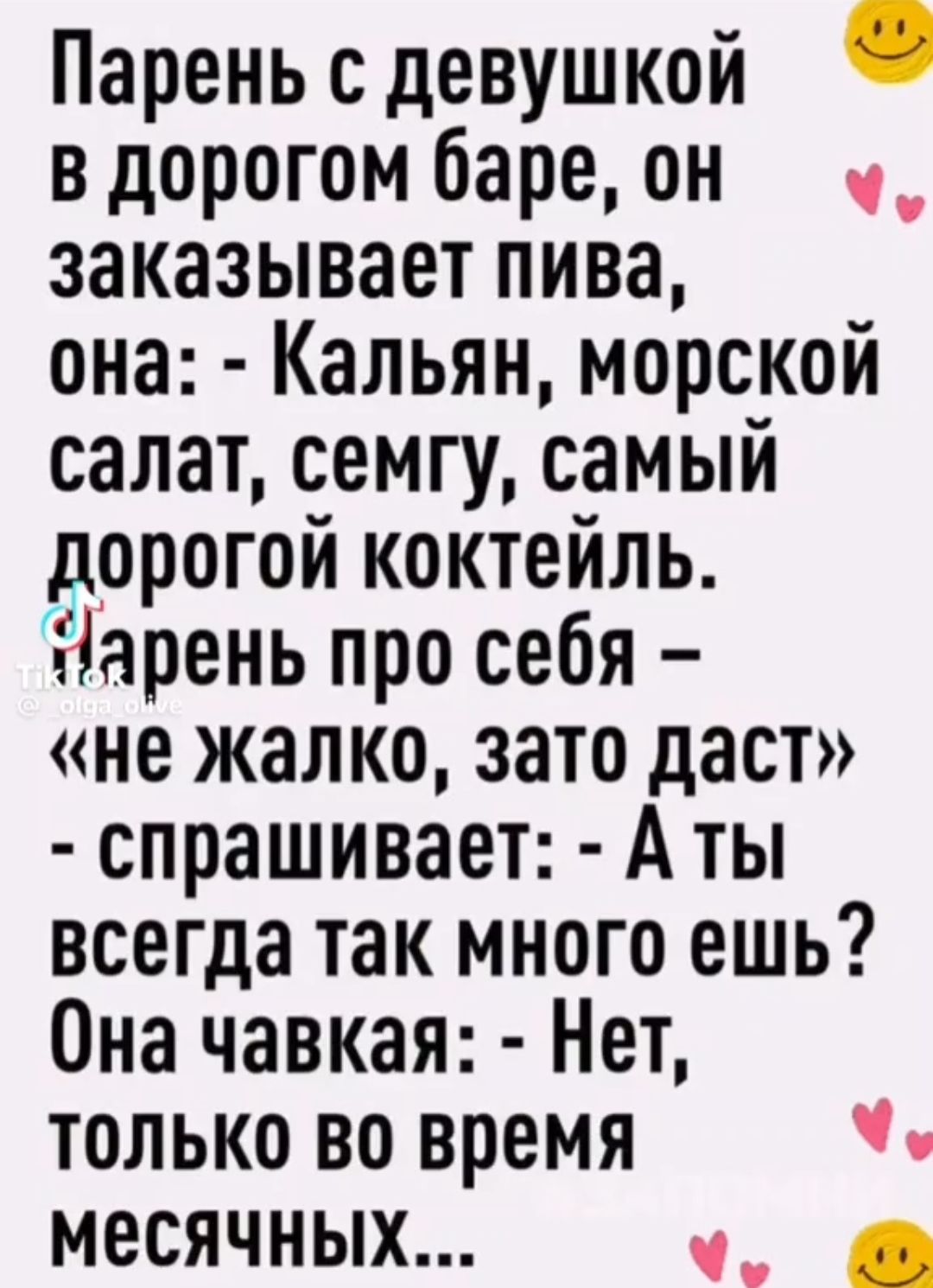 Парень с девушкой в дорогом баре он _ заказывает пива она Кальян морской салат семгу самый дорогой коктейль Нарень про себя не жалко зато даст спрашивает А ты всегда так много ешь Она чавкая Нет только во время месячных