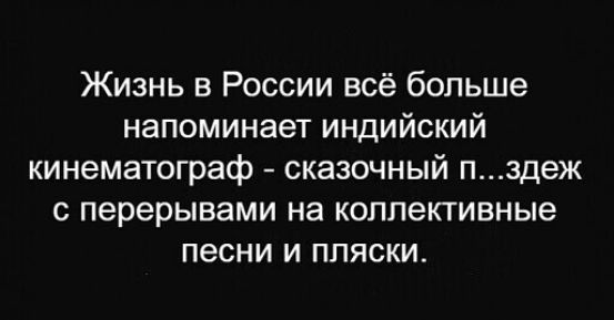 Жизнь в России всё больше напоминает индийский кинематограф сказочный пздеж с перерывами на коллективные песни и пляски