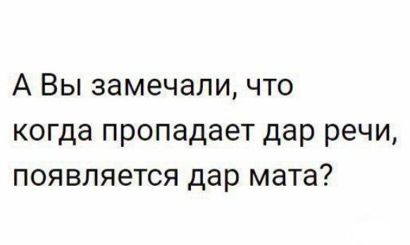 А Вы замечали что когда пропадает дар речи появляется дар мата