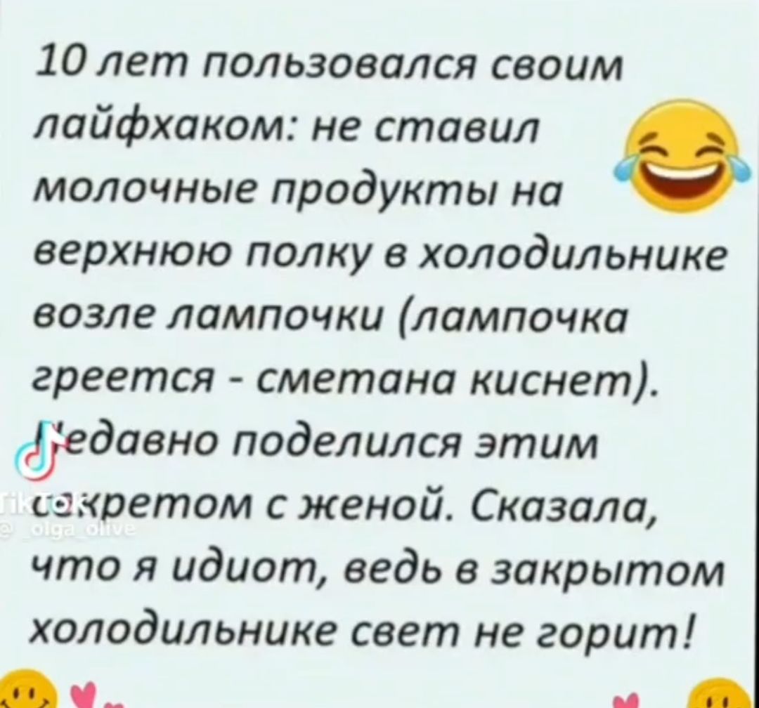 10лет пользовался своим лайфхоком не ставил молочные продукты на верхнюю полку в холодильнике возле лампочки лампочка греется сметана киснет Недавно поделился этим секретом с женой Сказали что я идиот ведь в закрытом холодильнике свет не горит