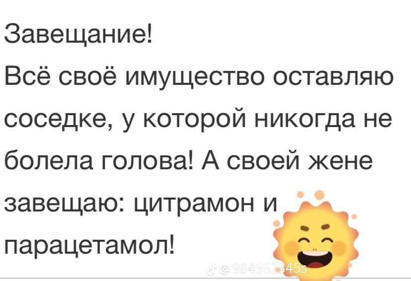 Завещание Всё своё имущество оставляю соседке у которой никогда не болела голова А своей жене завещаю цитрамон и парацетамол