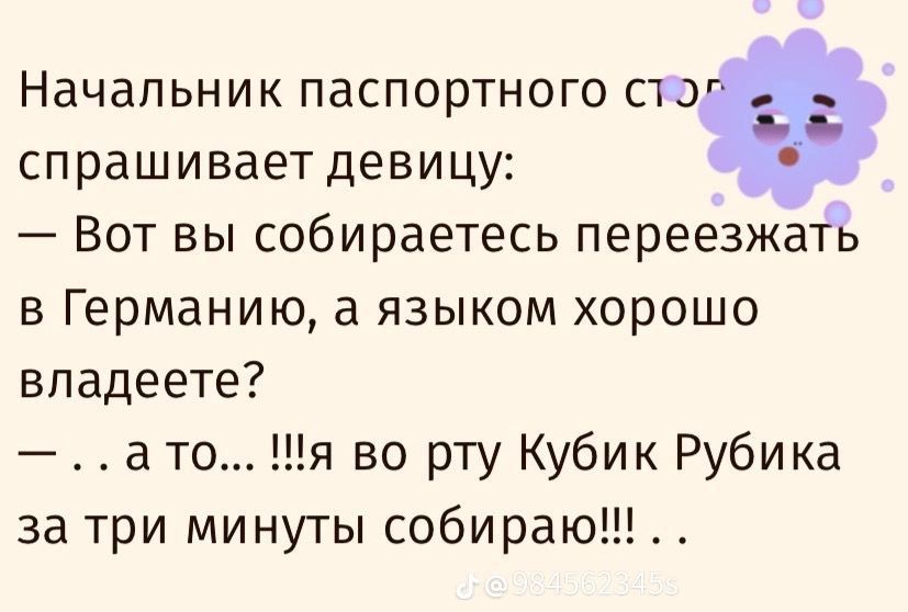 Начальник паспортного стог 13 спрашивает девицу Вот вы собираетесь переезжать в Германию а языком хорошо владеете а то я во рту Кубик Рубика за три минуты собираю