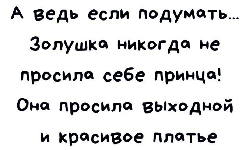 А ведь если Подумать Золушка никогда не просит себе принца Она просила вьіходной И красивое ПЛдТЬЕ