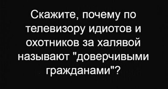 Скажите почему по телевизору идиотов и охотников за халявой называют доверчивыми гражданами