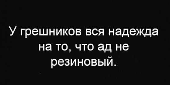 У грешников вся надежда на то что ад не резиновый