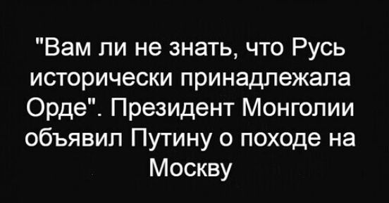 Вам ли не знать что Русь исторически принадлежала Орде Президент Монголии объявил Путину о походе на Москву