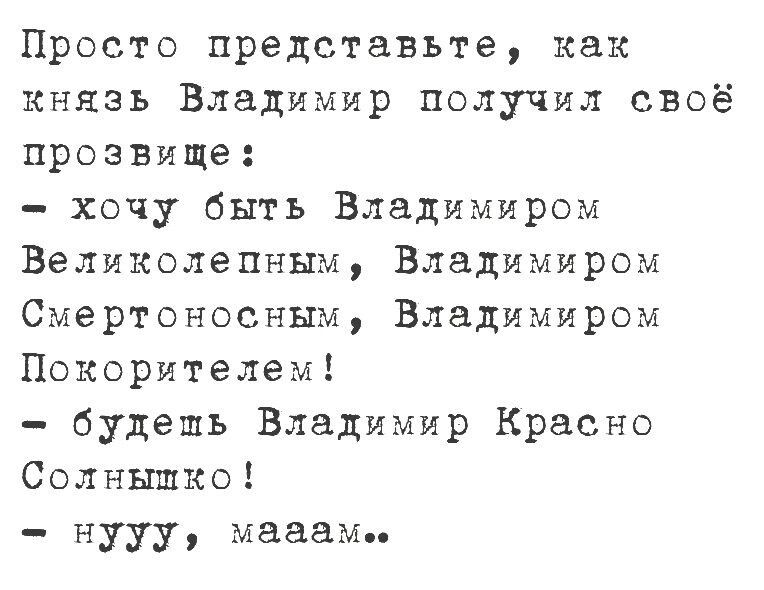 Просто представьте как князь Владимир получил своё прозвище хочу быть Владимиром Великолепным Владимиром Смертонооным Владимиром Покорителем будешь Владимир Красно Солнышко нууу мадам