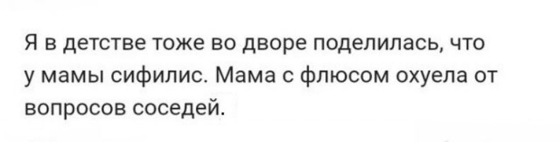Я В детстве тоже во дворе ПОДЕЛИЛЗСЬ ЧТО у мамы сифилис Мама Флюсом охуепа от вопросов соседей