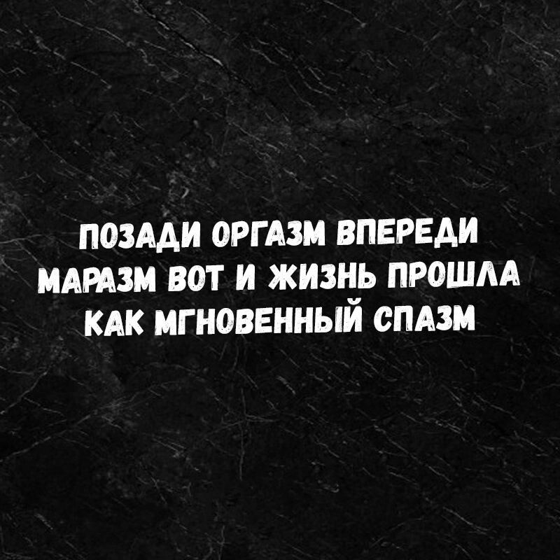 ПОЗААИ ОРГАЗМ ВПЕРЕАИ МАРАЗМ ват И ЖИЗЧЪ ПРОШЛА КАК игновеиныи СПА