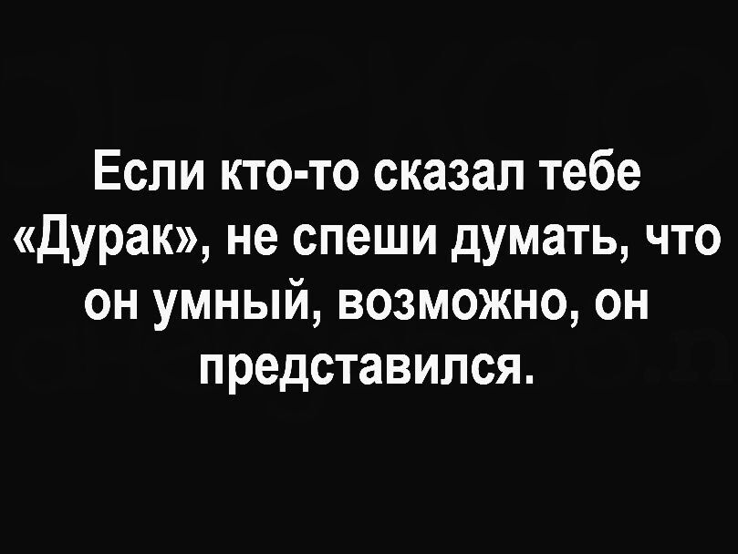 Если кто то сказал тебе дурак не спеши думать что он умный возможно он представился