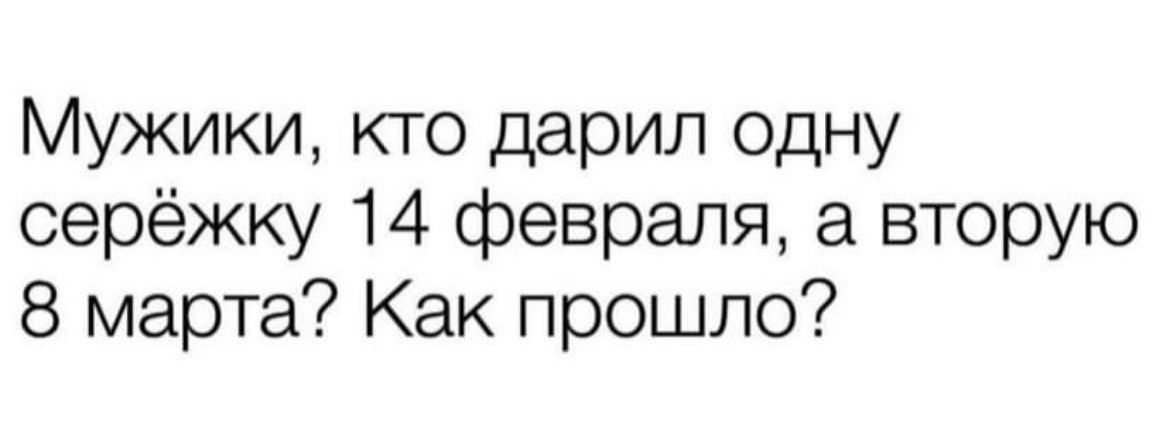 Мужики кто дарил одну серёжку 14 февраля а вторую 8 марта Как прошло