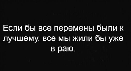 Если бы все перемены были к лучшему все мы жили бы уже в раю