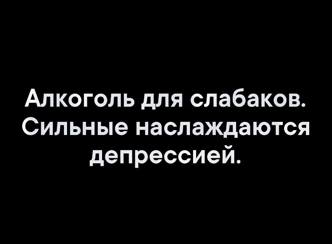 Алкоголь для слабаков Сильные наслаждаются депрессией