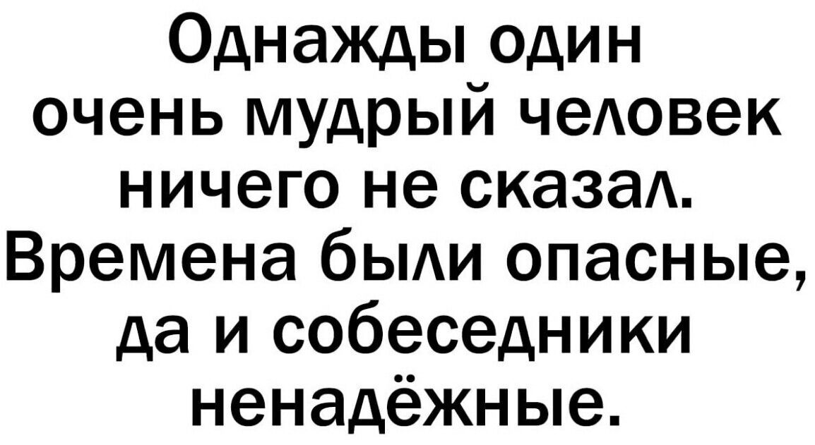 Однажды один очень мудрый чеАовек ничего не сказаА Времена быди опасные да и собеседники ненадёжные