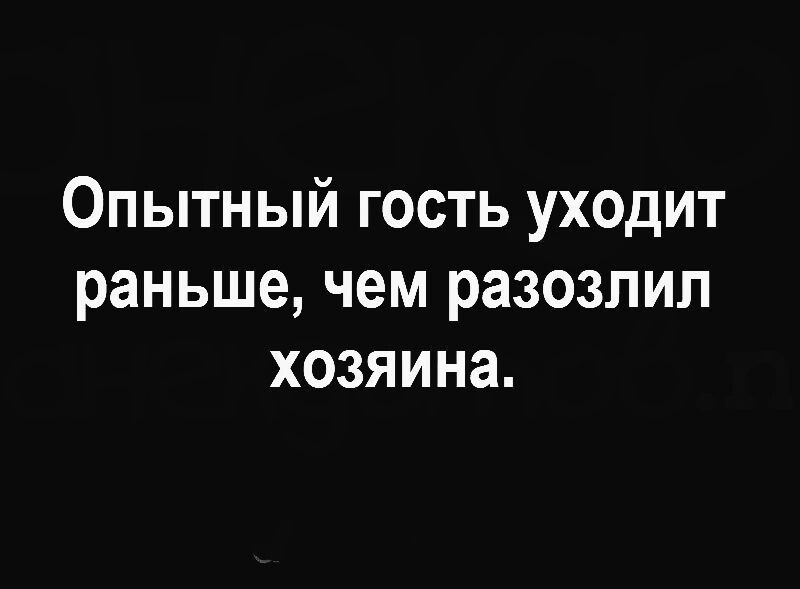 Опытный гость уходит раньше чем разозлил хозяина