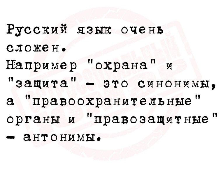 РусСКИй язык очень сложен Например охрана и защита это синонимы а правоохранительные органы и правозащитные антонимы