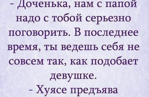 Доченька нам с папой надо с тобой серьезно поговорить В последнее время ты ведешь себя не совсем так как подобает девушке Хуясе предъява