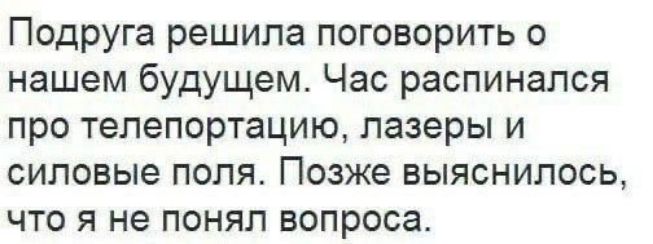 Подруга решила поговорить о нашем будущем Час распинался про телепортацию лазеры и силовые поля Позже выяснилось что я не понял вопроса