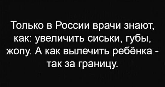 Только в России врачи знают как увеличить сиськи губы жопу А как вылечить ребёнка так за границу