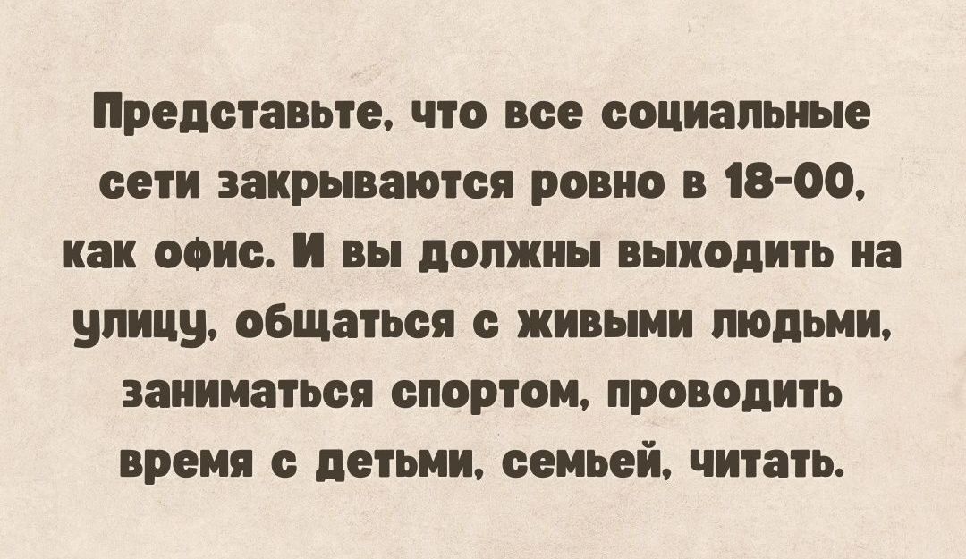 Представьте что все социальные сети заирьваютсв ровно в 18 00 как опис И вы должны выходить на улицу общатся живыми пюпьии заниматься СПОРТОИ ПРОВОДИТ врямя детьми семьей читать