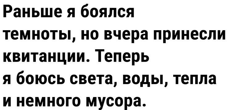 Раньше я боялся темноты но вчера принесли квитанции Теперь я боюсь света воды тепла и немного мусора