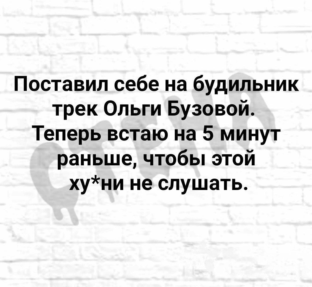 Поставил себе на будильник трек Ольги Бузовой Теперь встаю на 5 минут раньше чтобы этой хуни не слушать