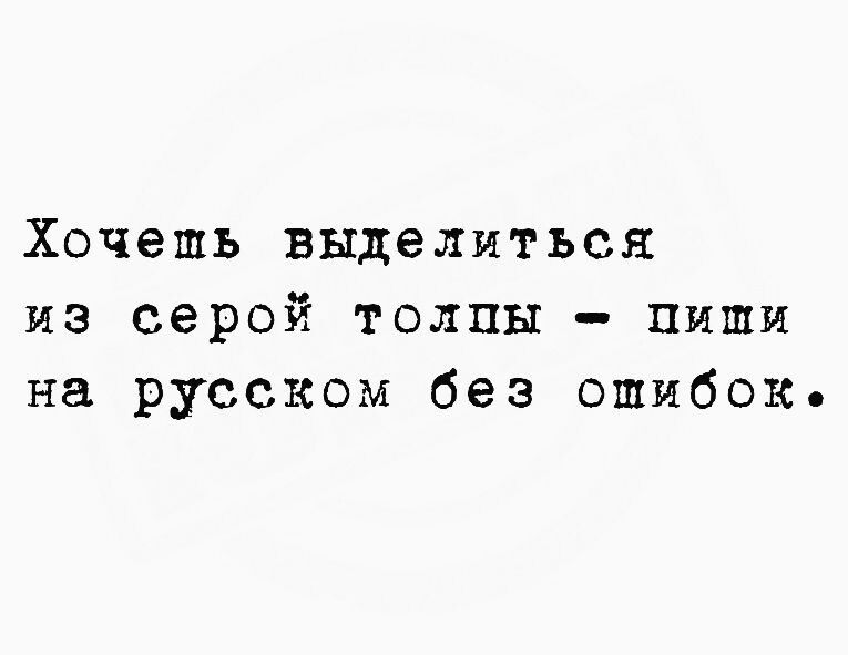 Хочешь выделиться из серой толпы пиши на русском без ошибок