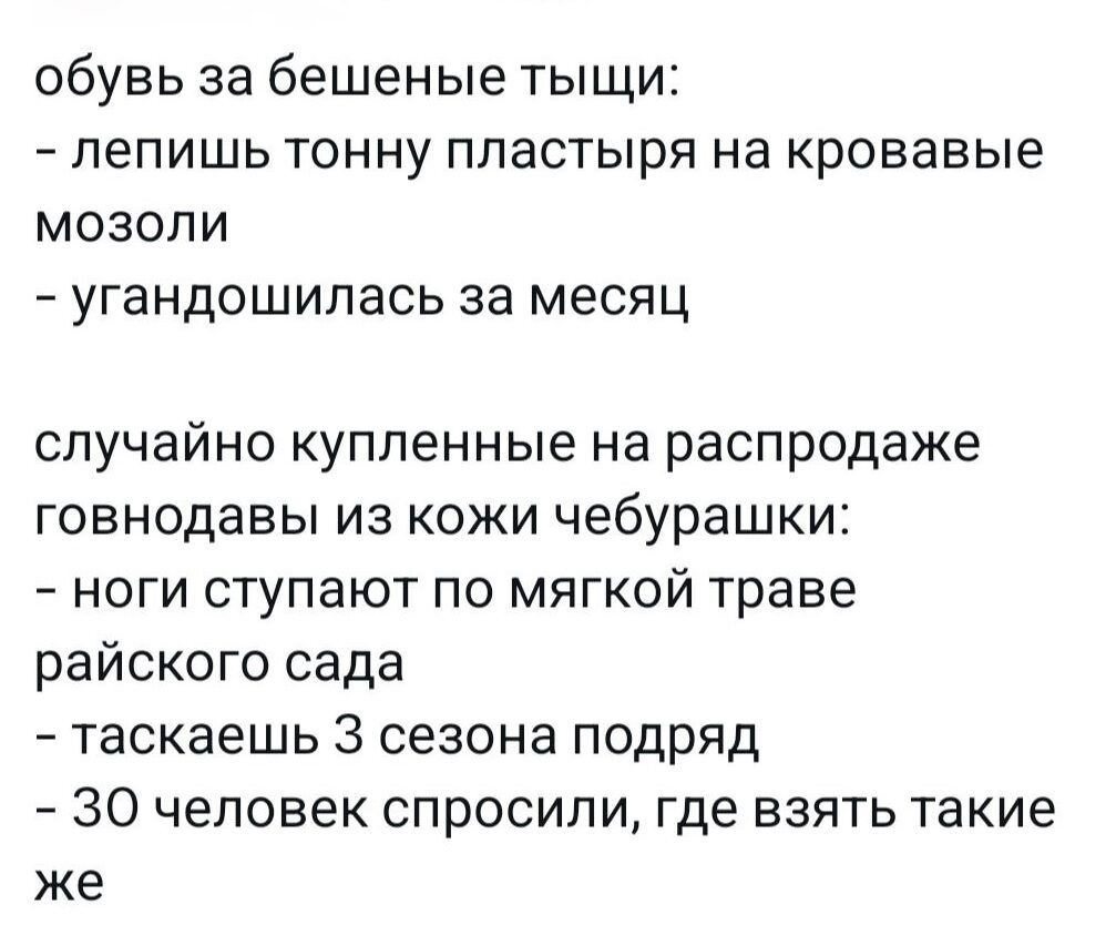 обувь за бешеные тыщи пепишь тонну пластыря на кровавые мозоли угандошилась за месяц случайно купленные на распродаже говнодавы из кожи чебурашки ноги ступают по мягкой траве райского сада таскаешь 3 сезона подряд 30 человек спросили где взять такие же