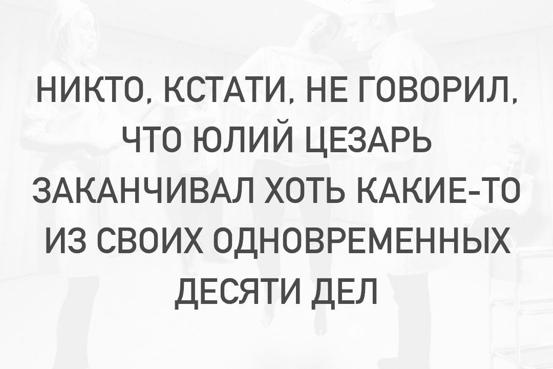 никто КСТАТИ НЕ говорил что юлий ЦЕЗАРЬ ЗАКАНЧИВАЛ хоть КАКИЕ ТО из своих одноврвмвнных ДЕСЯТИ ДЕЛ