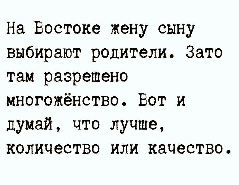 На Востоке жену сыну выбирают родители Зато там разрешено многожёнство Вот и думай что лучше количество или качество