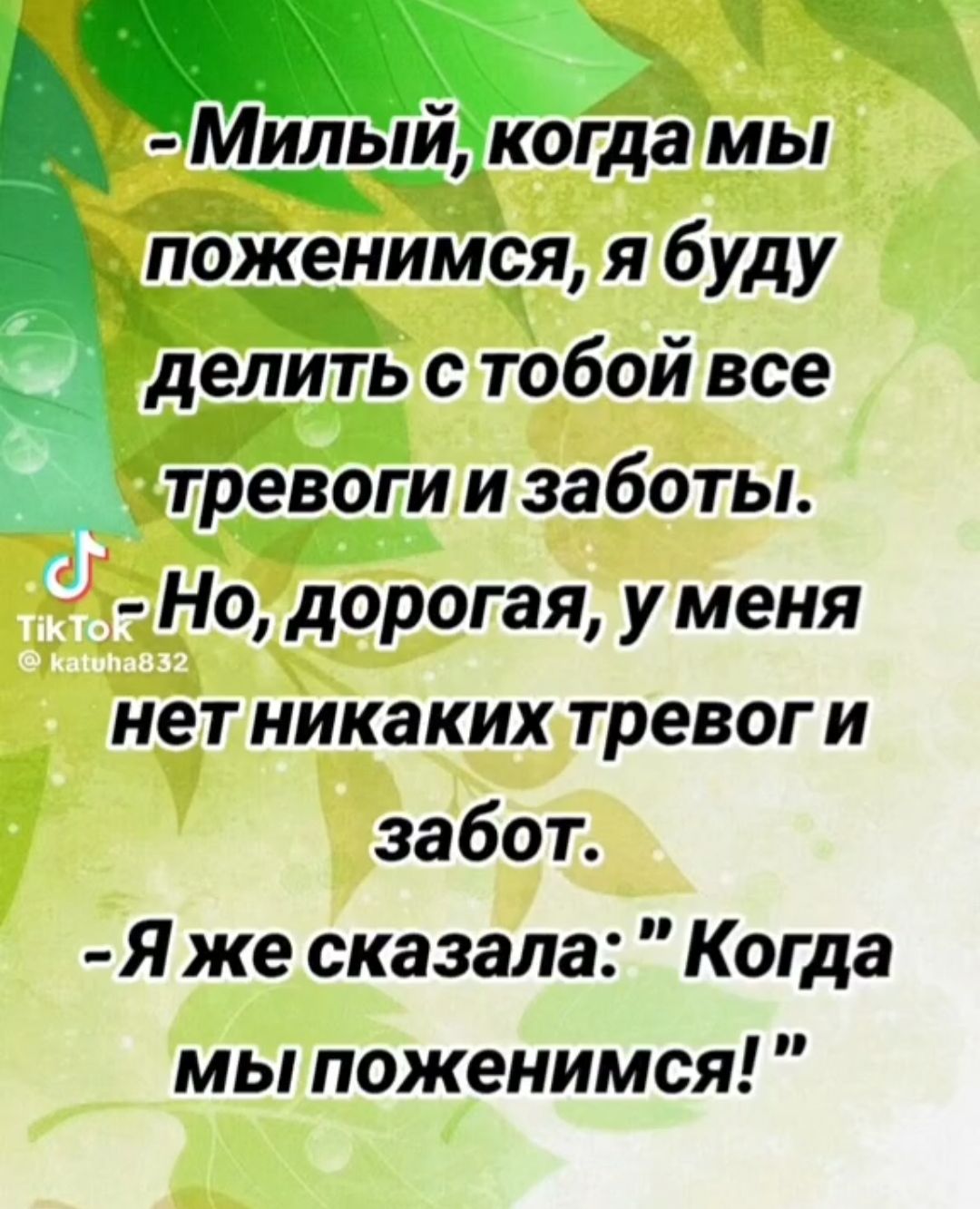 т ч и Мильйкоіда мы поженимся я буду с тобой все тревоги и заботы Но дорогая у меня нет никаких тревог и забот Я же сказала Когда мы поженимся д