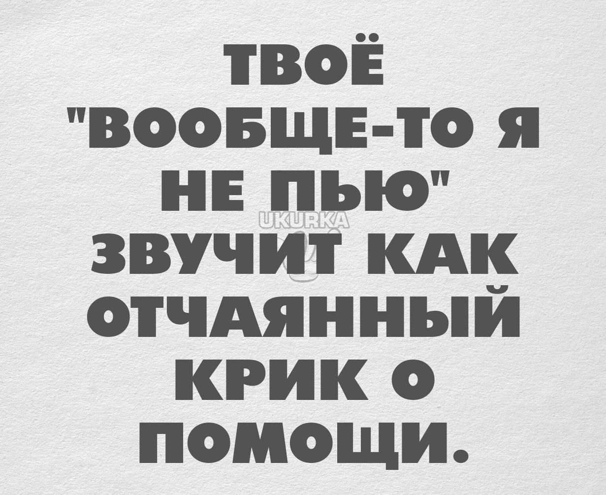 твоЁ воовщв то я не пью звучит км отчАянныи крик о помощи