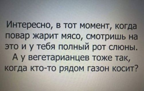 о в тот момент р жарит мясо смотришь_ и у тебя попный рот сп у вегетарианцев тоже та ктото рядом газон к