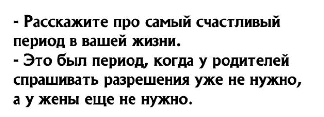 Расскажите про самый счастливый ПЕРИОД В вашей ЖИЗНИ Это бьш период когда у родителей спрашивпь разрешения уже не нужно 3 У жены еще не НУЖНО