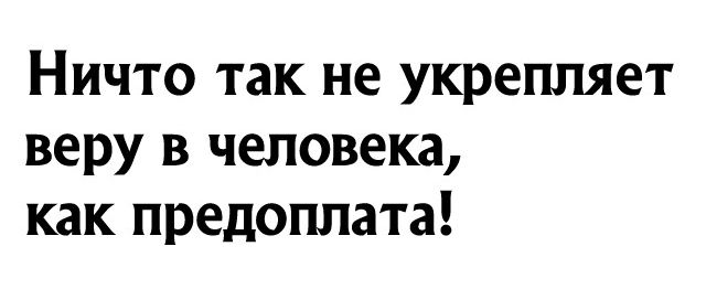 Ничто так не укрепляет веру в человека как предоплата