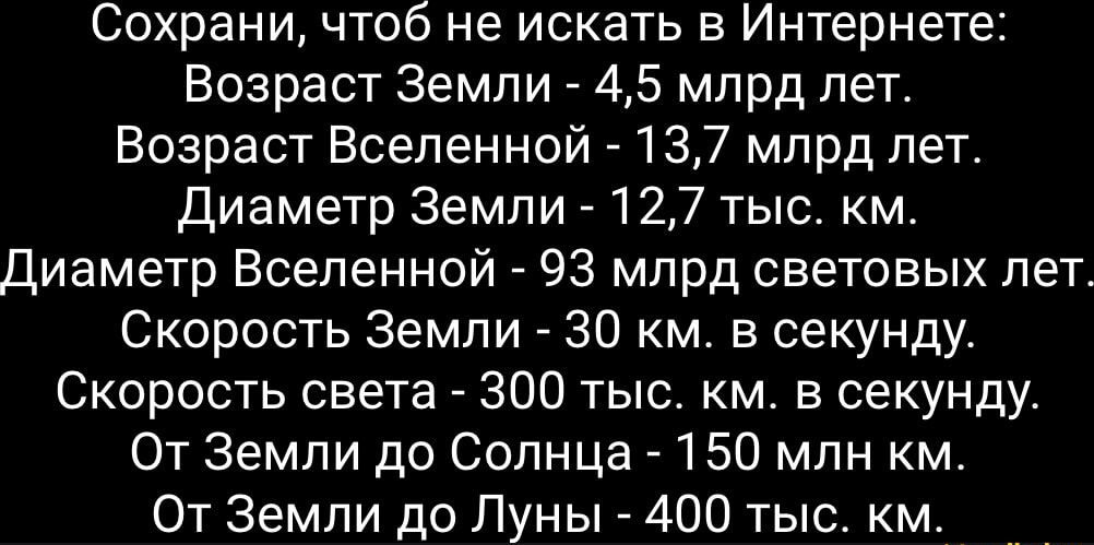 Сохрани чтоб не искать в Интернете Возраст Земли 45 млрд лет Возраст Вселенной А 137 млрд лет диаметр Земли 7127 тыс км Диаметр Вселенной 93 млрд световых лет Скорость Земли 30 км в секунду Скорость света 300 тыс км в секунду От Земли до Солнца _ 150 млн км От Земли до Луны 400 тыс км